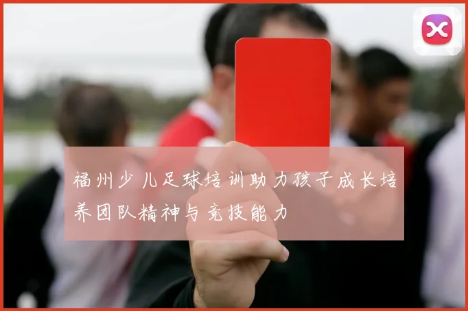福州少儿足球培训助力孩子成长培养团队精神与竞技能力