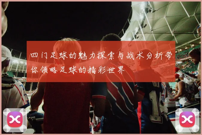 四门足球的魅力探索与战术分析带你领略足球的精彩世界