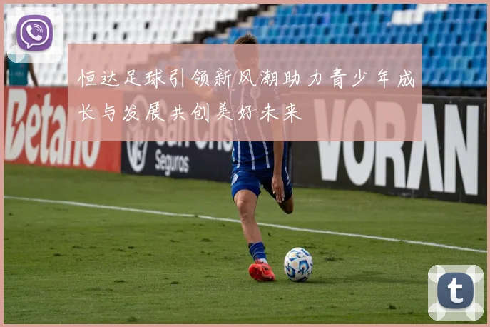 恒达足球引领新风潮助力青少年成长与发展共创美好未来