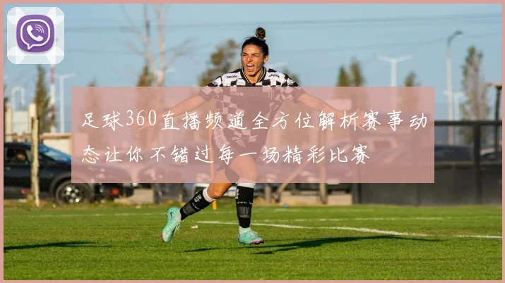 足球360直播频道全方位解析赛事动态让你不错过每一场精彩比赛