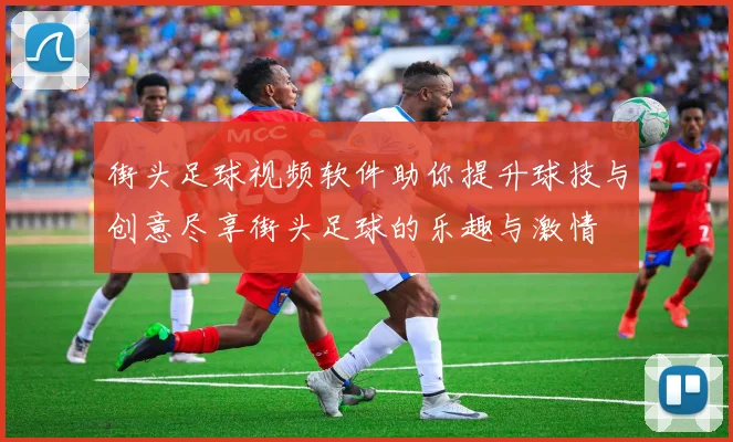 街头足球视频软件助你提升球技与创意尽享街头足球的乐趣与激情